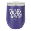 Pour Me Vodka and Tell Me I'm Pretty - Laser Engraved Stainless Steel Drinkware - 2502 -