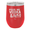 Pour Me Vodka and Tell Me I'm Pretty - Laser Engraved Stainless Steel Drinkware - 2502 -