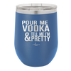 Pour Me Vodka and Tell Me I'm Pretty - Laser Engraved Stainless Steel Drinkware - 2502 -
