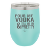 Pour Me Vodka and Tell Me I'm Pretty - Laser Engraved Stainless Steel Drinkware - 2502 -