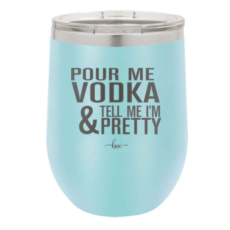 Pour Me Vodka and Tell Me I'm Pretty - Laser Engraved Stainless Steel Drinkware - 2502 -