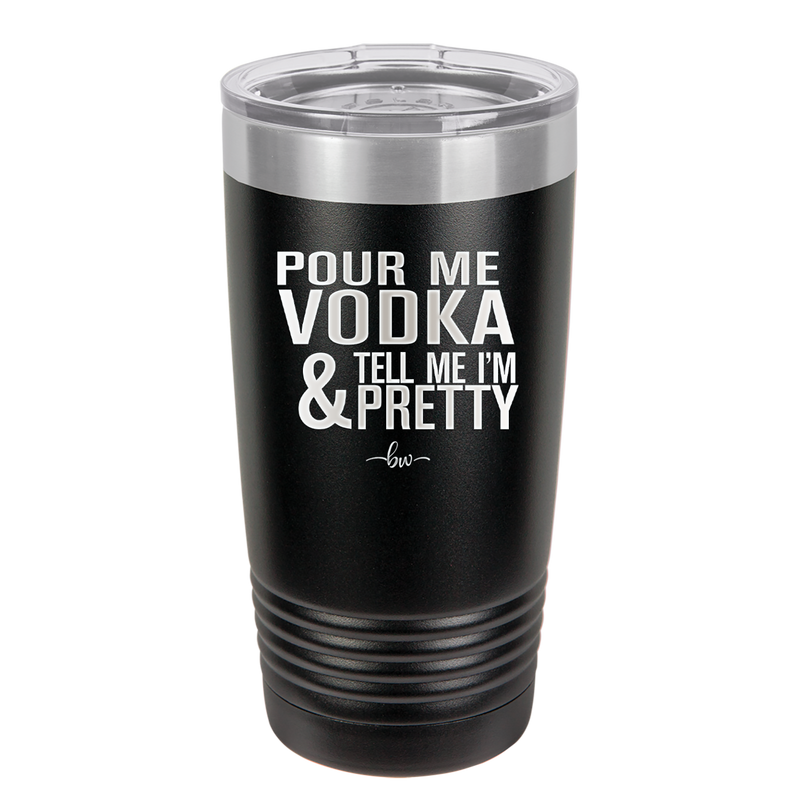 Pour Me Vodka and Tell Me I'm Pretty - Laser Engraved Stainless Steel Drinkware - 2502 -