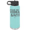 Pour Me Vodka and Tell Me I'm Pretty - Laser Engraved Stainless Steel Drinkware - 2502 -