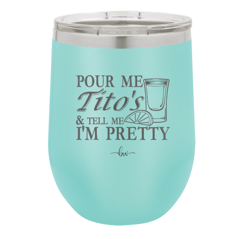 Pour Me Tito's and Tell Me I'm Pretty - Laser Engraved Stainless Steel Drinkware - 2503 -
