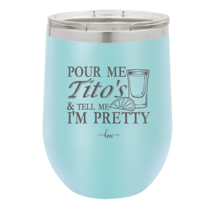 Pour Me Tito's and Tell Me I'm Pretty - Laser Engraved Stainless Steel Drinkware - 2503 -