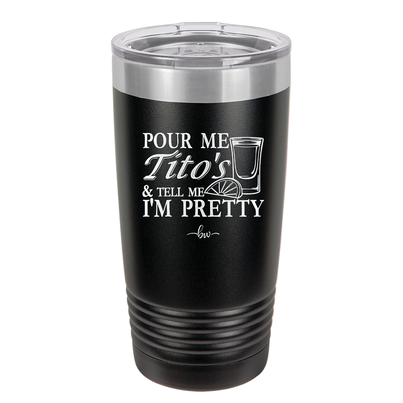 Pour Me Tito's and Tell Me I'm Pretty - Laser Engraved Stainless Steel Drinkware - 2503 -