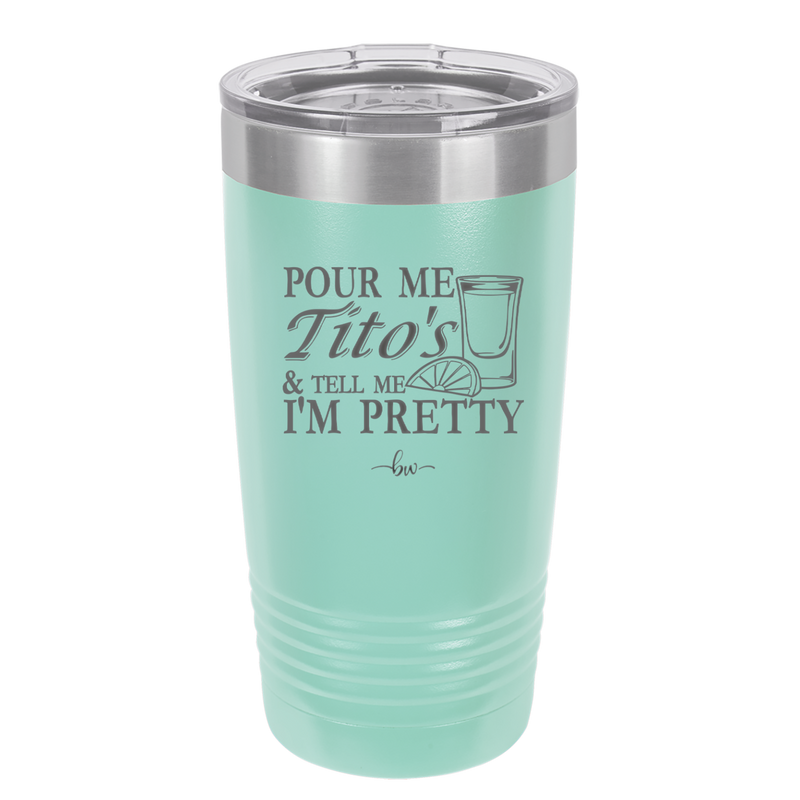 Pour Me Tito's and Tell Me I'm Pretty - Laser Engraved Stainless Steel Drinkware - 2503 -