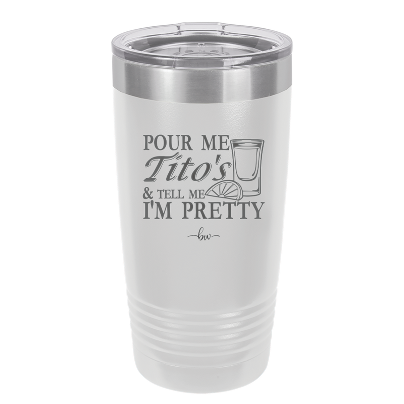 Pour Me Tito's and Tell Me I'm Pretty - Laser Engraved Stainless Steel Drinkware - 2503 -