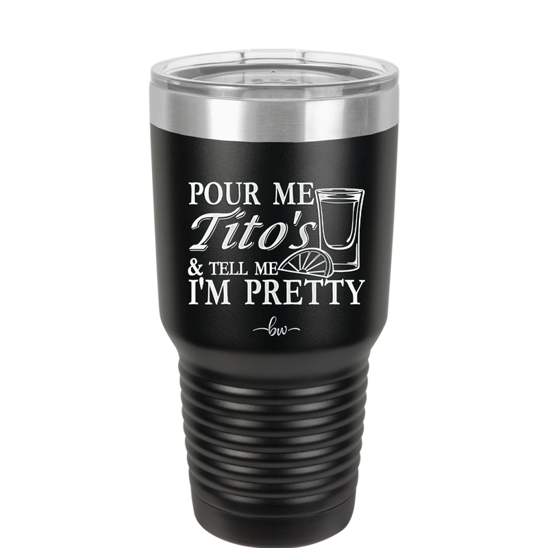 Pour Me Tito's and Tell Me I'm Pretty - Laser Engraved Stainless Steel Drinkware - 2503 -
