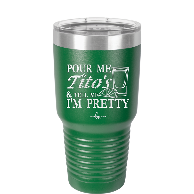 Pour Me Tito's and Tell Me I'm Pretty - Laser Engraved Stainless Steel Drinkware - 2503 -