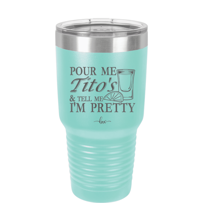 Pour Me Tito's and Tell Me I'm Pretty - Laser Engraved Stainless Steel Drinkware - 2503 -