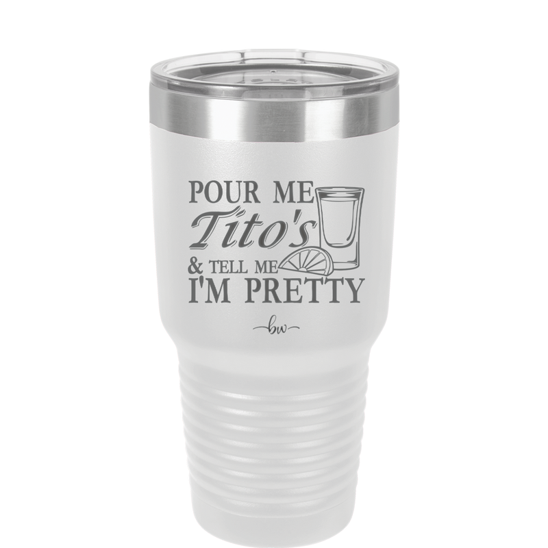 Pour Me Tito's and Tell Me I'm Pretty - Laser Engraved Stainless Steel Drinkware - 2503 -