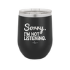 Sorry I'm Not Listening - Laser Engraved Stainless Steel Drinkware - 2508 -