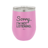Sorry I'm Not Listening - Laser Engraved Stainless Steel Drinkware - 2508 -