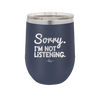 Sorry I'm Not Listening - Laser Engraved Stainless Steel Drinkware - 2508 -