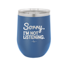 Sorry I'm Not Listening - Laser Engraved Stainless Steel Drinkware - 2508 -