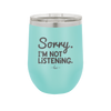 Sorry I'm Not Listening - Laser Engraved Stainless Steel Drinkware - 2508 -