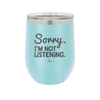 Sorry I'm Not Listening - Laser Engraved Stainless Steel Drinkware - 2508 -