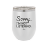 Sorry I'm Not Listening - Laser Engraved Stainless Steel Drinkware - 2508 -