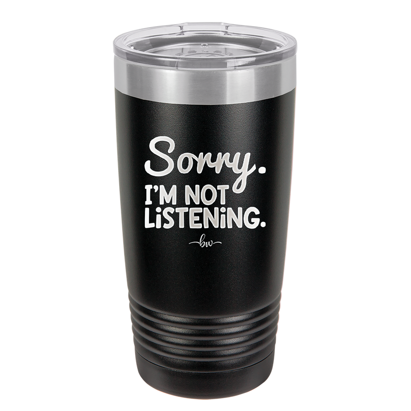 Sorry I'm Not Listening - Laser Engraved Stainless Steel Drinkware - 2508 -