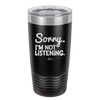 Sorry I'm Not Listening - Laser Engraved Stainless Steel Drinkware - 2508 -