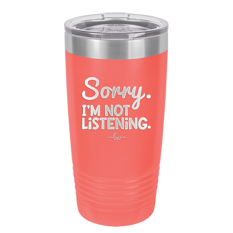 Sorry I'm Not Listening - Laser Engraved Stainless Steel Drinkware - 2508 -
