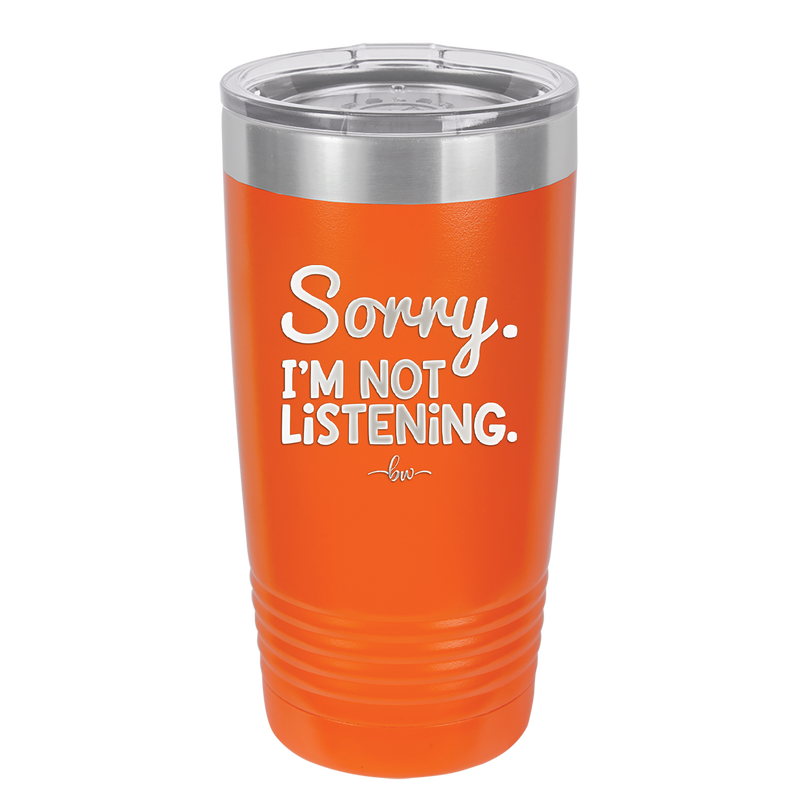 Sorry I'm Not Listening - Laser Engraved Stainless Steel Drinkware - 2508 -