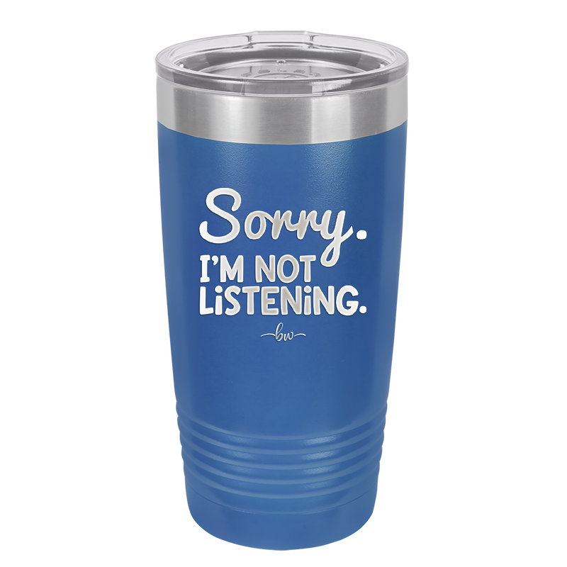Sorry I'm Not Listening - Laser Engraved Stainless Steel Drinkware - 2508 -