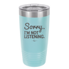 Sorry I'm Not Listening - Laser Engraved Stainless Steel Drinkware - 2508 -