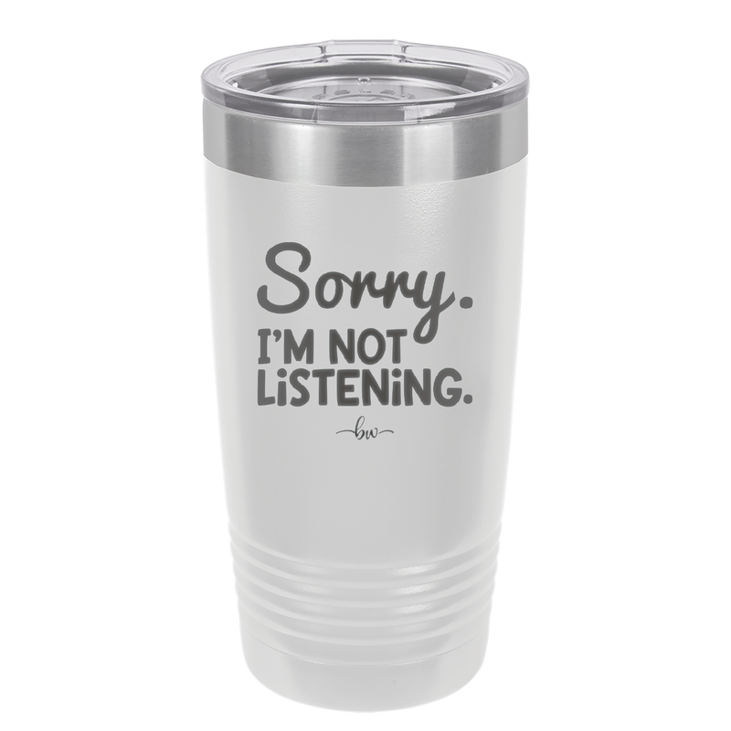 Sorry I'm Not Listening - Laser Engraved Stainless Steel Drinkware - 2508 -