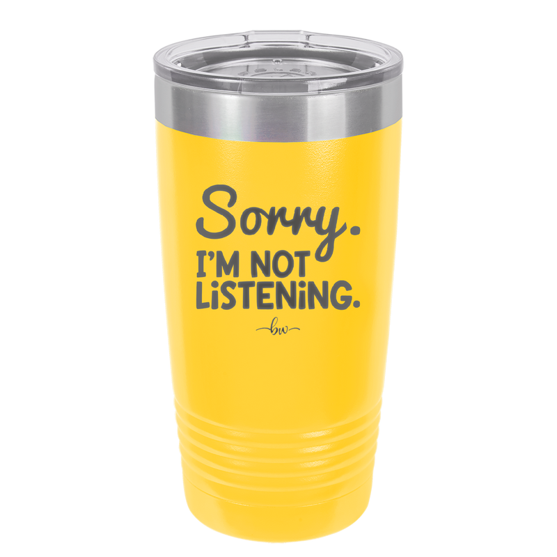Sorry I'm Not Listening - Laser Engraved Stainless Steel Drinkware - 2508 -