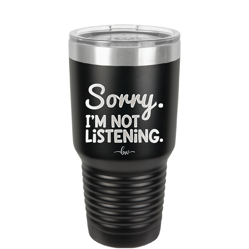 Sorry I'm Not Listening - Laser Engraved Stainless Steel Drinkware - 2508 -