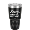 Sorry I'm Not Listening - Laser Engraved Stainless Steel Drinkware - 2508 -