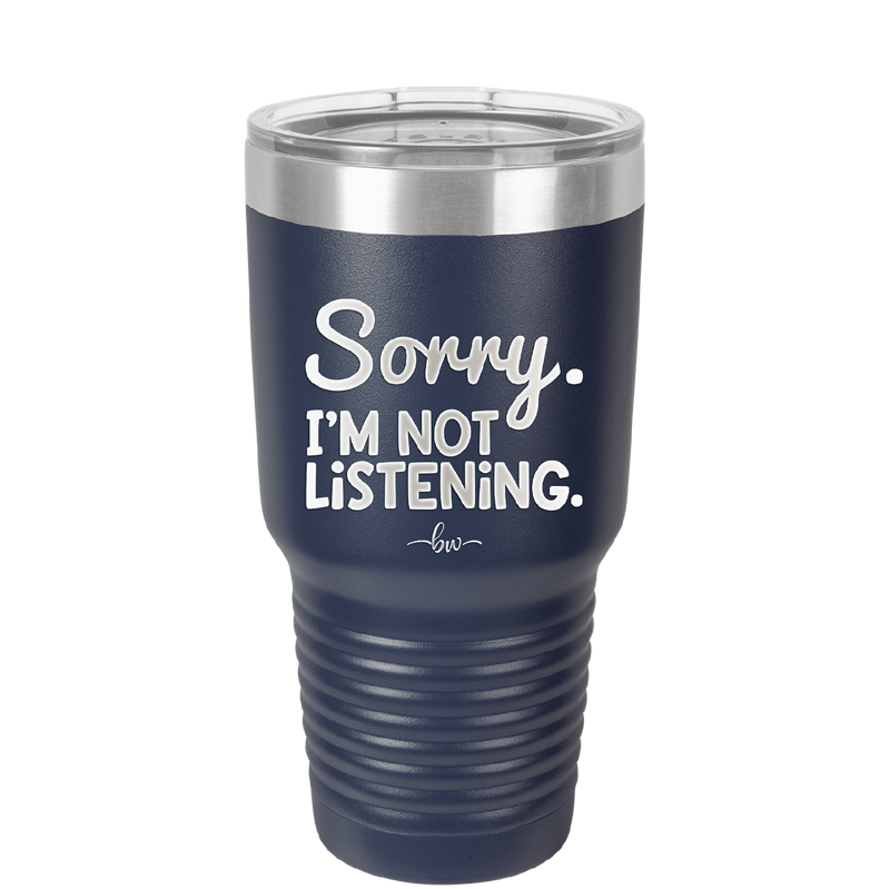 Sorry I'm Not Listening - Laser Engraved Stainless Steel Drinkware - 2508 -