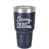 Sorry I'm Not Listening - Laser Engraved Stainless Steel Drinkware - 2508 -