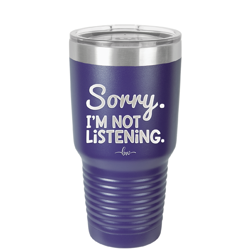Sorry I'm Not Listening - Laser Engraved Stainless Steel Drinkware - 2508 -