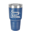 Sorry I'm Not Listening - Laser Engraved Stainless Steel Drinkware - 2508 -