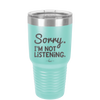 Sorry I'm Not Listening - Laser Engraved Stainless Steel Drinkware - 2508 -