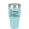 Sorry I'm Not Listening - Laser Engraved Stainless Steel Drinkware - 2508 -