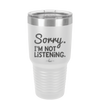 Sorry I'm Not Listening - Laser Engraved Stainless Steel Drinkware - 2508 -