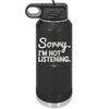 Sorry I'm Not Listening - Laser Engraved Stainless Steel Drinkware - 2508 -