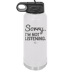 Sorry I'm Not Listening - Laser Engraved Stainless Steel Drinkware - 2508 -
