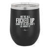 We're all Fucked Up Some of Us Just Don't Lie About it - Laser Engraved Stainless Steel Drinkware - 2515 -