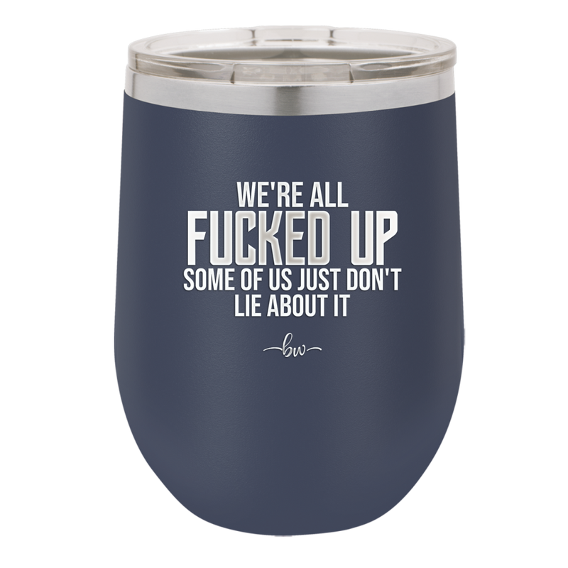 We're all Fucked Up Some of Us Just Don't Lie About it - Laser Engraved Stainless Steel Drinkware - 2515 -