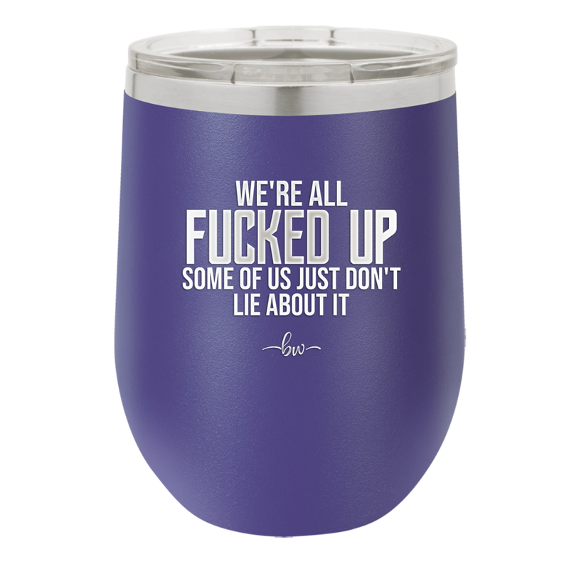 We're all Fucked Up Some of Us Just Don't Lie About it - Laser Engraved Stainless Steel Drinkware - 2515 -