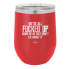 We're all Fucked Up Some of Us Just Don't Lie About it - Laser Engraved Stainless Steel Drinkware - 2515 -