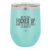 We're all Fucked Up Some of Us Just Don't Lie About it - Laser Engraved Stainless Steel Drinkware - 2515 -
