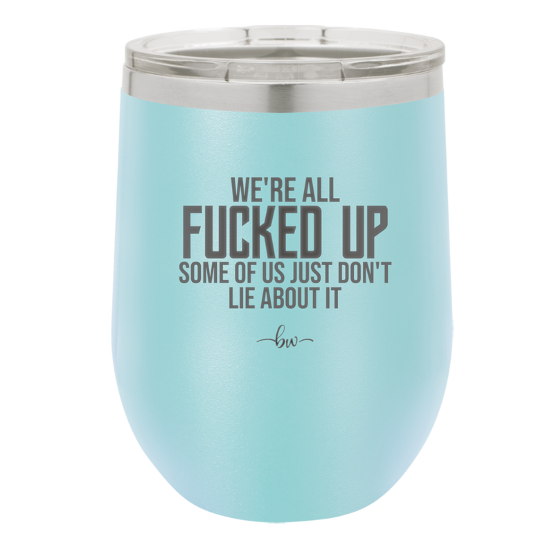 We're all Fucked Up Some of Us Just Don't Lie About it - Laser Engraved Stainless Steel Drinkware - 2515 -