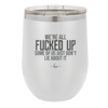 We're all Fucked Up Some of Us Just Don't Lie About it - Laser Engraved Stainless Steel Drinkware - 2515 -