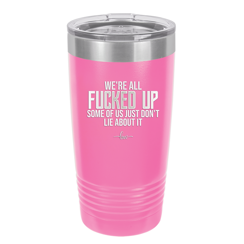 We're all Fucked Up Some of Us Just Don't Lie About it - Laser Engraved Stainless Steel Drinkware - 2515 -